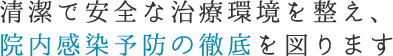 清潔で安全な治療環境を整え、院内感染予防の徹底を図ります